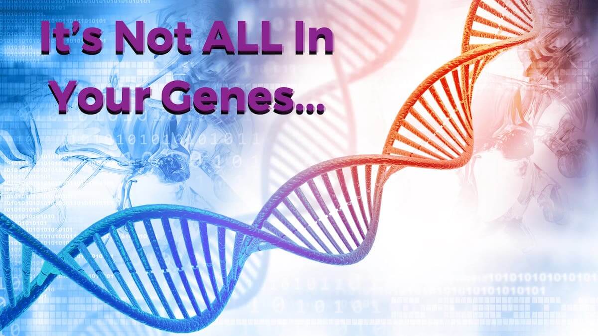 It's Not ALL in Your Genes...
