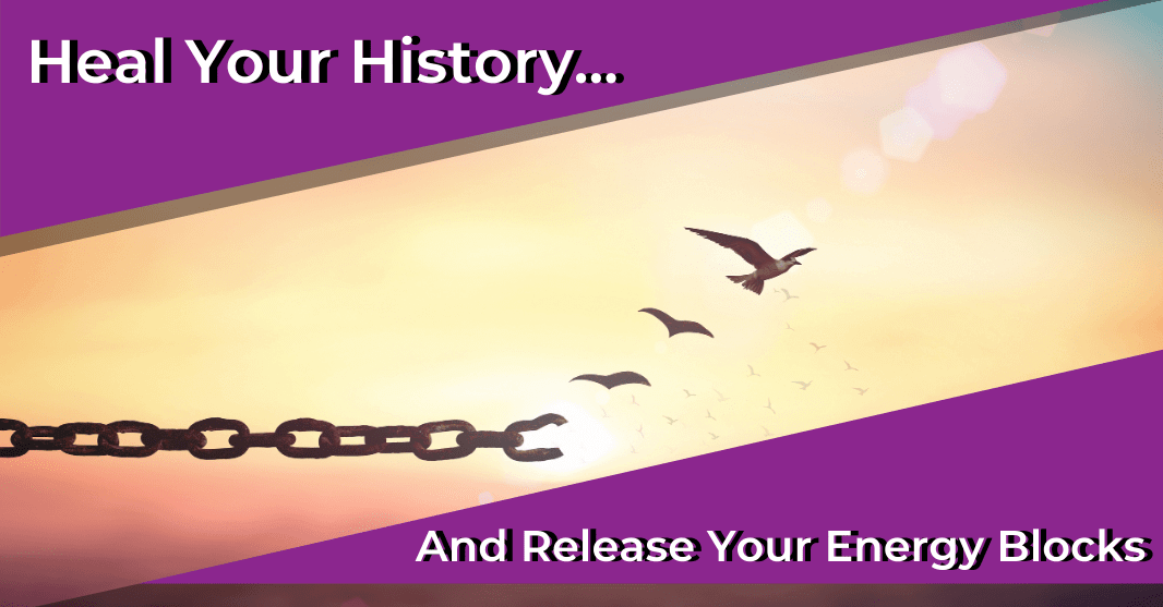 Heal Your History... And Release Your Energy Blocks