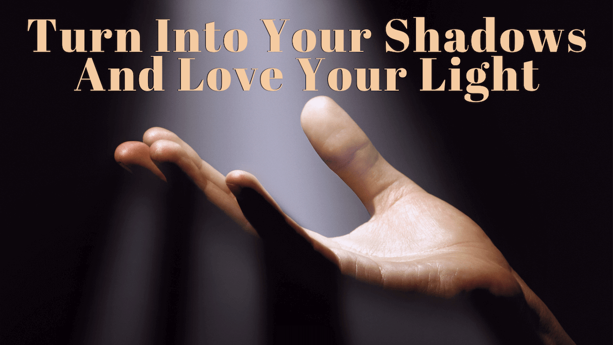 "Turn Into Your Shadows and Love Your Light." Background is a hand with a beam of light shining on it.