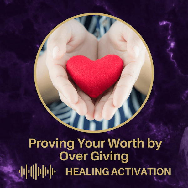 Cupped hands holding a red felt heart. Below is the title "Proving Your Worth by Over Giving - Healing Activation"