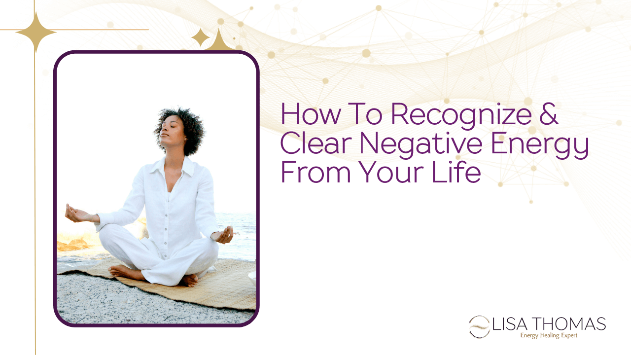 A women wearing all white meditating while sitting cross-legged on the ground. Next to her is the title "How to Recognize and Clear Negative Energy from Your Life"